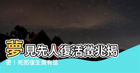 夢見先人復活|【夢見先人復活】夢見先人復活死而復生，竟是上天賜予的重大預。